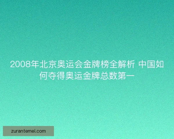 2008年北京奥运会金牌榜全解析 中国如何夺得奥运金牌总数第一 2008年北京奥运会金牌榜全解析 中国如何夺得奥运金牌总数第一
