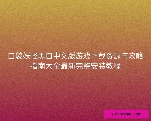 口袋妖怪黑白中文版游戏下载资源与攻略指南大全最新完整安装教程