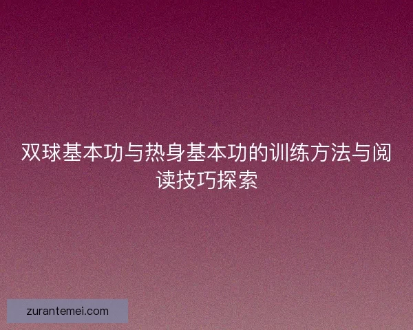 双球基本功与热身基本功的训练方法与阅读技巧探索 双球基本功与热身基本功的训练方法与阅读技巧探索