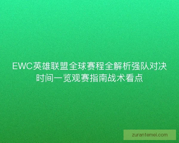 EWC英雄联盟全球赛程全解析强队对决时间一览观赛指南战术看点
