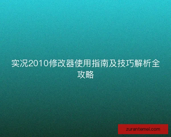 实况2010修改器使用指南及技巧解析全攻略