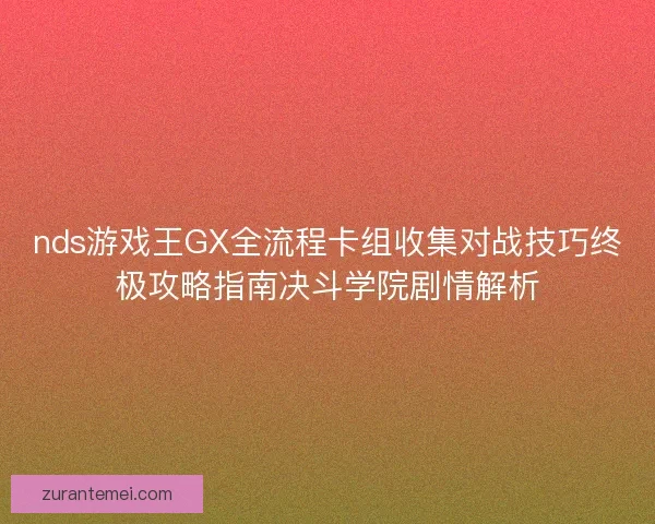 nds游戏王GX全流程卡组收集对战技巧终极攻略指南决斗学院剧情解析 nds游戏王GX全流程卡组收集对战技巧终极攻略指南决斗学院剧情解析