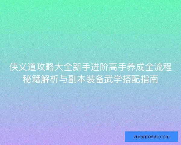侠义道攻略大全新手进阶高手养成全流程秘籍解析与副本装备武学搭配指南 侠义道攻略大全新手进阶高手养成全流程秘籍解析与副本装备武学搭配指南
